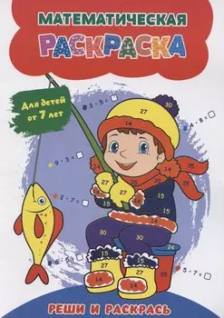 Математическая раскраска. Реши и раскрась: для детей от 7 лет