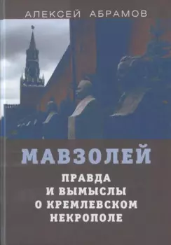 Мавзолей. Правда и вымыслы о кремлевском некрополе