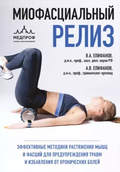 МИОФАСЦИАЛЬНЫЙ РЕЛИЗ. Эффективные методики растяжения мышц и фасций для предупреждения травм и избавления от хронических болей