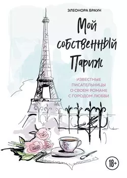 Мой собственный Париж. Известные писательницы о своем романе с городом любви