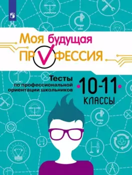 Моя будущая профессия. 10-11 классы. Тесты по профессиональной ориентации школьников. Учебное пособие