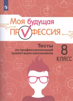 Моя будущая профессия. 8 класс. Тесты по профессиональной ориентации школьников