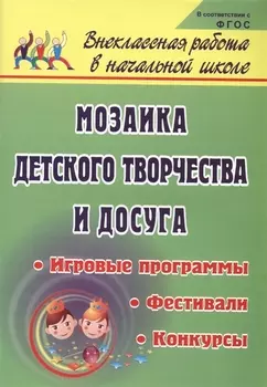 Мозаика детского творчества и досуга. Фестивали, игровые программы и конкурсы для младших школьников. ФГОС