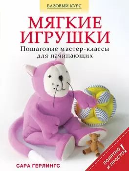 Мягкие игрушки. Пошаговые мастер - классы для начинающих