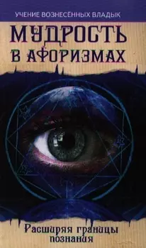 Мудрость в афоризмах. Расширяя границы познания