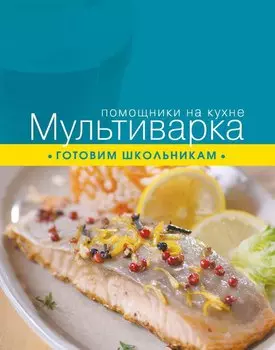 Мультиварка. Готовим школьникам