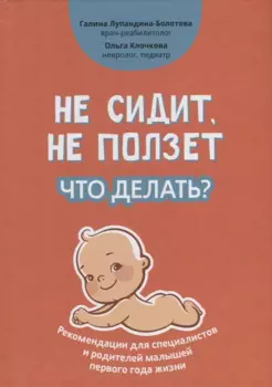 Не сидит, не ползет. Что делать?: рекомендации для специалистов и родителей малышей первого года жизни