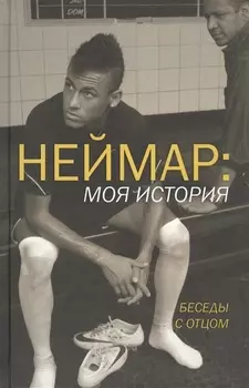 Неймар: моя история. Беседы с отцом. (Неймар - младший, Неймар - старший при участии Ивана Море)