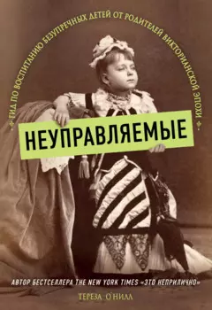 Неуправляемые. Гид по воспитанию безупречных детей от родителей викторианской эпохи