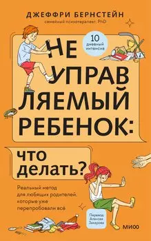 Неуправляемый ребенок: что делать? Реальный метод для любящих родителей, которые уже перепробовали всё