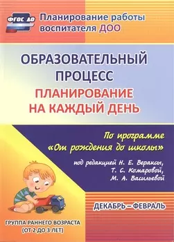 Образовательный процесс. Планирование на каждый день по программе "От рождения до школы". Декабрь-февраль. Группа раннего возраста. ФГОС ДО