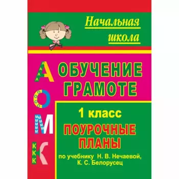 Обучение грамоте. 1 класс. Поурочные планы по учебнику "Азбука" Н. В. Нечаевой, К. С. Белорусец