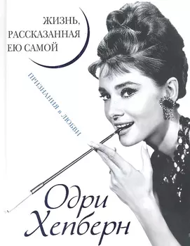 Одри Хепберн. Жизнь, рассказанная ею самой. Признания в любви