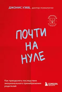 Почти на нуле. Как преодолеть последствия эмоционального пренебрежения родителей