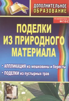 Поделки из природного материала. Аппликация из мешковины и бересты, поделки из пустырных трав. Издание 2-е