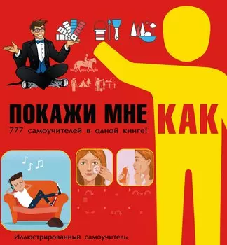 Покажи мне как. 777 самоучителей в одной книге