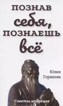 Познав себя, познаешь все. Советы мудрецов