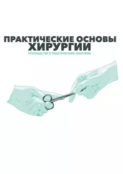 Практические основы хирургии. Руководство к практическим занятиям и самостоятельной подготовке