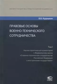 Правовые основы военно-технического сотрудничества. Том I. Научно-практический комментарий к Федеральному закону "О военно-техническом сотрудничестве Российской Федерации с иностранными государствами"