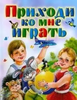 Приходи ко мне играть: Стихи для маленьких