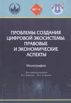 Проблемы создания цифровой экосистемы: правовые и экономические аспекты: монография