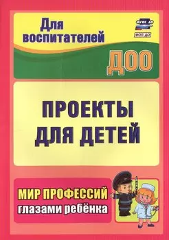 Проекты для детей. Мир профессий глазами ребенка. Издание 2-е, исправленное
