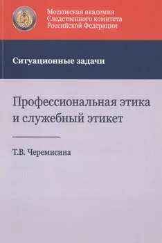 Профессиональная этика и служебный этикет. Ситуационные задачи. Учебное пособие