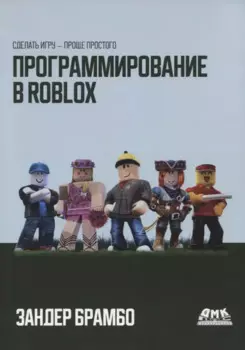 Программирование в ROBLOX. Сделай игру - проще простого. Создание игр с помощью Roblox Studio и языка программирования Lua