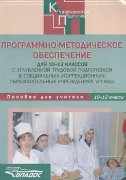 Программно-методическое обеспечение для 10-12 классов с углубленной трудовой подготовкой в специальных (коррекционных) образовательных учреждениях VIII вида. Пособие для учителей