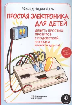 Простая электроника для детей. Девять простых проектов с подсветкой, звуком и многое другое