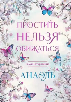 Простить нельзя обижаться. Роман-откровение