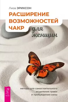 Расширение возможностей чакр для женщин: методы для самостоятельного исцеления травм