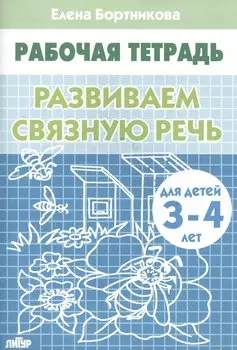 РАЗВИВАЕМ СВЯЗНУЮ РЕЧЬ (для детей 3-4 лет). Тетрадь