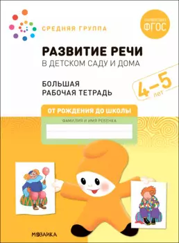Развитие речи в детском саду и дома. Большая рабочая тетрадь. 4-5 лет