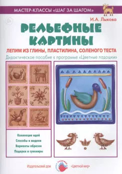 Рельефные картины. Лепим из глины, пластилина, соленого теста. Дидактическое пособие к программе "Цветные ладошки"