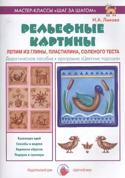 Рельефные картины. Лепим из глины, пластилина, соленого теста. Дидактическое пособие к программе "Цветные ладошки"