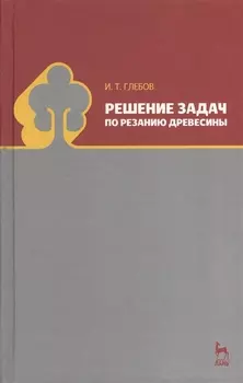 Решение задач по резанию древесины. Учебное пособие 1-е изд.