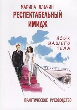 Респектабельный имидж. Язык вашего тела. Практическое руководство