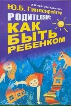 Родителям: как быть ребенком. Хрестоматия