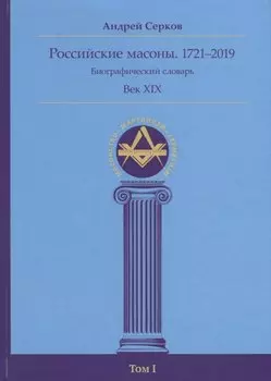 Российские масоны. 1721–2019. Биографический словарь. Век XIX. Том I