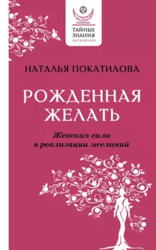 Рожденная желать. Женская сила в реализации желаний