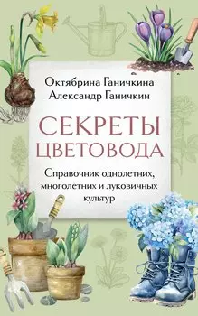 Секреты цветовода: справочник однолетних, многолетних и луковичных культур