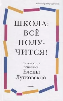 Школа: все получится! Навигатор для родителей от детского психолога