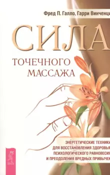 Сила точечного массажа. Энергетические техники для восстановления здоровья, психологического равновесия и преодоления вредных привычек.