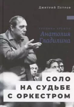 Соло на судьбе с оркестром: Хроника времен Анатолия Гладилина