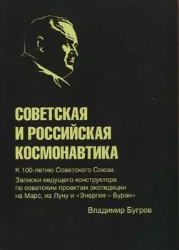 Советская и российская космонавтика. Записки ведущего конструктора по советским проектам экспедиции на Марс, на Луну и "Энергия - Буран"