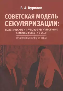 Советская модель секуляризации. Политическое и правовое регулирование свободы совести в СССР (вторая половина XX века)