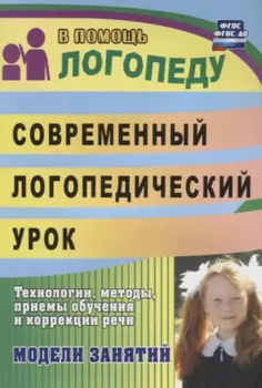 Современный логопедический урок: технологии, методы, приемы обучения и коррекции речи. Модели занятий. ФГОС ДО. 2-е издание, переработанное
