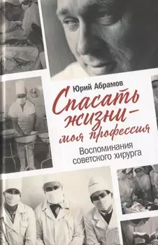 Спасать жизни — моя профессия. Воспоминания советского хирурга