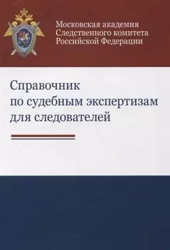 Справочник по судебным экспертизам для следователей Практическое пособие